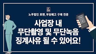 유튜브 사업장 내 무단촬영 및 무단녹음 징계사유 될 수 있어요!