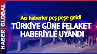 Türkiye Güne Felaket Haberiyle Uyandı! Son 24 Saatte Acı Haberler Peş Peşe Geldi