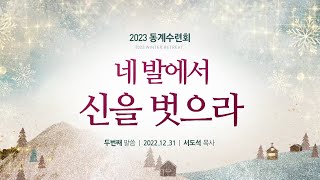 [말씀] 네 발에서 신을 벗으라 | 서도석 목사 | 2023 청년동계수련회 두번째 말씀 | 2022.12.31.