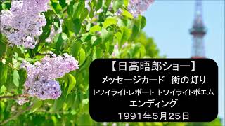 【日高晤郎ショー】メッセージカード～街の灯り～トワイライトレポート（中央区）～トワイライトポエム（いろいろなつながり）～エンディング　1991年5月25日