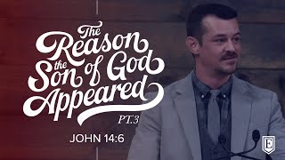 THE REASON THE SON GOD APPEARED (pt.3): John 14:6