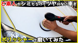 ど素人がシミだらけでツヤが全くない車をポリッシャーで磨いてみた