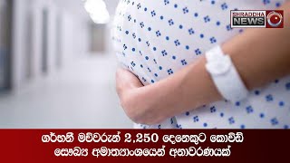 ගර්භනී මව්වරුන් 2,250 දෙනෙකුට කොවිඞ් - සෞඛ්‍ය අමාත්‍යාංශයෙන් අනාවරණයක් ...(2021-07-18)