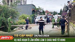 Bản tin 113 online cập nhật ngày 24/6: Ba cháu nhỏ tử vong thương tâm trong vụ cháy nhà ở TP Đà Lạt
