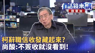 柯辭職信收發藏起來？尚酸：不簽收就沒看到！｜尚毅夫 鍾年晃 王義川｜吳安琪｜【有話鏡來講】20241223