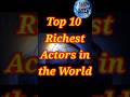 Who Are the Richest Actors of 2023? #shorts #viral #top10