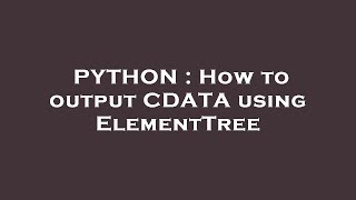 PYTHON : How to output CDATA using ElementTree