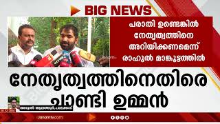 ചാണ്ടി ഉമ്മന്‍ - രാഹുൽ മാങ്കൂട്ടത്തിൽ ഭിന്നത പുറത്ത്; പാലക്കാട് ഉപതെരഞ്ഞെടുപ്പിനെ ചൊല്ലി തർക്കം