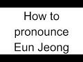 How to Pronounce Eun Jeong (Korean)