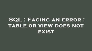 SQL : Facing an error : table or view does not exist