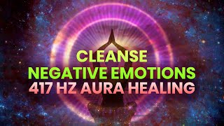 Cleanse Negative Emotions ✧ 417 Hz Aura Healing & Increase Positive Energy ✧ Binaural Beats