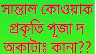 সান্তাল কোওয়াক প্রকৃতি পূজা দ অকাটাঃ কানা? Santal Kowak Prakriti Puja Do Okatak Kana?