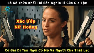 [Review Phim] Cô Gái Từ Bỏ Kế Thừa Khối Tài Sản Nghìn Tỉ Để Đi Tìm  Cổ Mộ Và Người Cha Mất Tích