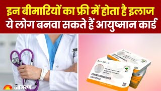 Ayushman Bharat Yojana: इन बीमारियों का फ्री में होता है इलाज, ये लोग बनवा सकते हैं आयुष्‍मान कार्ड