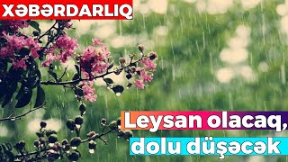 Leysan olacaq, dolu düşəcək - XƏBƏRDARLIQ