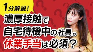 社員が濃厚接触者に！自宅待機中、休業手当は必須？【ほぼ1分解説】