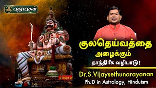 குலதெய்வத்தை அழைக்கும் தாந்திரீக வழிபாடு! Dr.S.Vijay Sethu Narayanan | PuthuyugamTV