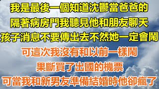 （完結爽文）我是最後一個知道沈鬱當爸爸的，隔著病房門我聽見他和朋友聊天，孩子消息不要傳出去不然她一定會鬧，可這次我沒有和以前一樣鬧，果斷買了出國的機票，可當我和新男友準備結婚時他卻瘋了！#出軌#白月光