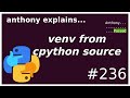 how to make a virtualenv from cpython source (intermediate) anthony explains #236