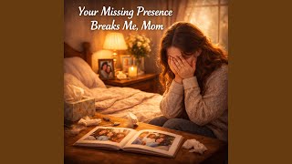 Your Missing Presence Breaks Me Mom