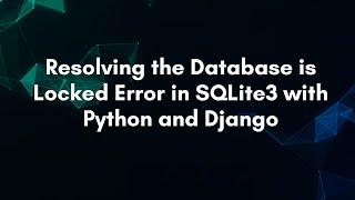Resolving the Database is Locked Error in SQLite3 with Python and Django