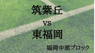 【筑紫丘vs東福岡】準々決勝 福岡県中部ブロックユースサッカー大会