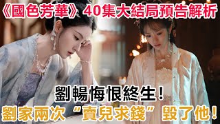 《國色芳華》40集大結局預告解析：劉暢悔恨終生！劉家兩次“賣兒求錢”毀了他！#國色芳華#劉暢#劉家#现在拨打的电话