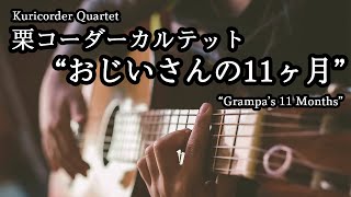 [One-Man Band] “Ojiisan No 11 Kagetsu -Grampa's 11 Months-“ (Kuricorder Quartet)