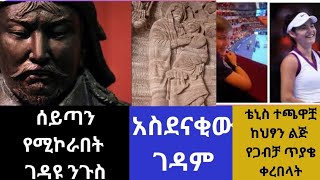 ሰይጣንን ያኮራው ነፍሰ ገዳዩ ንጉስ፤አስደናቂው ገዳም፤በህፃን ልጅ የጋብቻ ጥያቄ የቀረበላት ታዋቂዋ የቴኒስ ተጫዋች