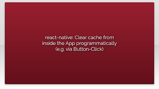 react-native: Clear cache from inside the App programmatically (e.g. via Button-Click)