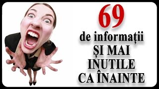 69 de informații ȘI MAI INUTILE CA ÎNAINTE