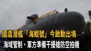 防空拍洩密！ 國造潛艦「海鯤號」今啟動出塢 沿線海域全面管制－民視新聞