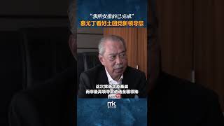 “我所安排的已完成”，慕尤丁看好土团党新领导层