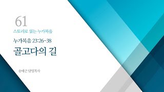 스토리로 읽는 누가복음(61) '골고다의 길'/ 송태근 목사