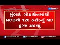 ncb seizes rs.120 crore worth drugs from mumbai u0026 gujarat former air india pilot among six arrested