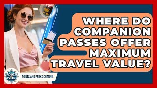 Where Do Companion Passes Offer Maximum Travel Value? - Points and Perks Channel