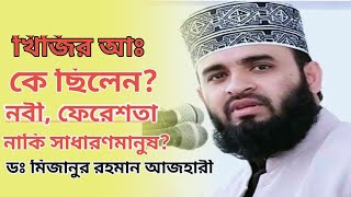 খিজির আঃ কে ছিলেন নবী, ফেরেশতা নাকি সাধারণমানুষ?? ডঃ মিজানুর রহমান আজহারী