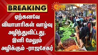 ஏற்கனவே வியாபாரிகள் வாழ்வு அழிந்துவிட்டது. இனி மேலும் அழிக்கும் - ராஜசேகர்