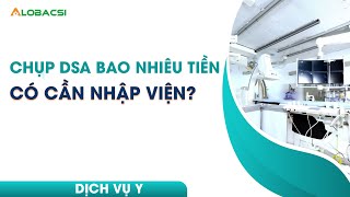 Chụp DSA bao nhiêu tiền, có cần nhập viện?