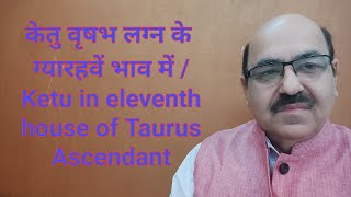 केतु वृषभ लग्न के ग्यारहवें भाव में /Ketu in eleventh house of Taurus Ascendant