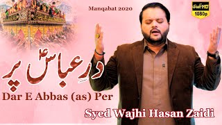 4th Shaban Manqabat | Dunya Dar E Abbas Par | New Manqabat MOLA ABBAS 2020 | Syed Wajhi Hasan Zaidi