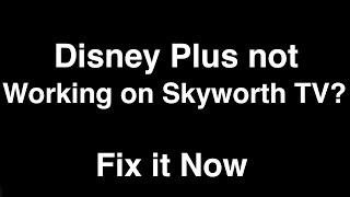 Disney Plus not working on Skyworth TV  -  Fix it Now