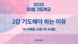 [한빛감리교회] 250218_50일 기도학교_2강_기도해야 하는 이유_누가복음 22장 39-44절_백용현 담임목사