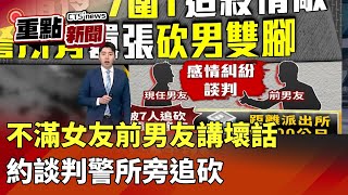 不滿女友前男友講壞話 約談判警所旁追砍！｜華視新聞2025012｜重點新聞@CtsTw