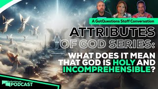 What does it mean that God is holy? What does it mean that God is incomprehensible? - Podcast Ep 232