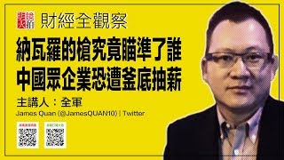 纳瓦罗的枪究竟瞄准了谁？中国众企业恐遭釜底抽薪（《财经全观察》第81期）