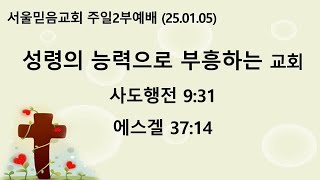 [25.01.05] 서울믿음교회 주일 2부예배(성령의 능력으로 부흥하는 교회. 사도행전 9:31/에스겔 37:14)