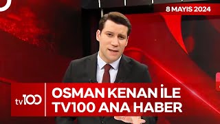 Osman Kenan Çapoğlu ile TV100 Ana Haber | 8 Mayıs 2024