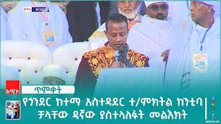 የጎንደር ከተማ አስተዳደር ተቀዳሚ ምክትል ከንቲባ ቻላቸው ዳኛው ያስተላለፉት መልእክት