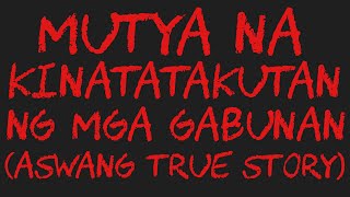 MUTYA NA KINATATAKUTAN NG MGA GABUNAN (Aswang True Story)